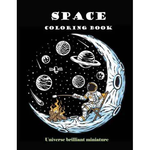 Space Coloring Book: Brilliant Miniature Universe. A beautiful collection of 95 Outer Space Adventures, Galaxy, Astronaut, Space Ship, UFO,