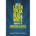 How To Listen Speak Read & Write Your Way To Significance & Success