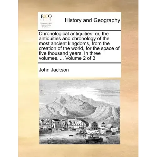 Chronological antiquities: or, the antiquities and chronology of the most ancient kingdoms, from the creation of the world, for the space of five