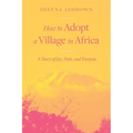 How to Adopt a Village in Africa: A Story of Joy, Pain, and Purpose