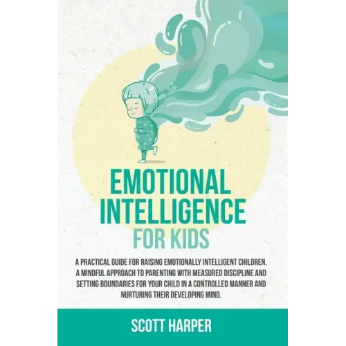 Emotional intelligence for kids: A Practical Guide for Raising Emotionally Intelligent Children, a Mindful Approach to Parenting With Measured Discipl