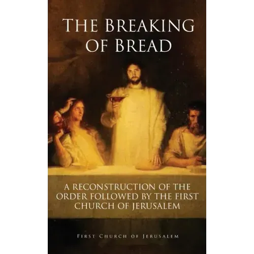 The Breaking of Bread: A Reconstruction of the Order Followed by the First Church of Jerusalem
