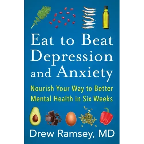 Eat to Beat Depression and Anxiety: Nourish Your Way to Better Mental Health in Six Weeks