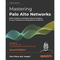 Mastering Palo Alto Networks - Second Edition: Build, configure, and deploy network solutions for your infrastructure using features of PAN-OS