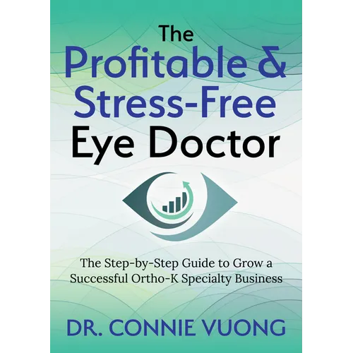 The Profitable & Stress-Free Eye Doctor: The Step-By-Step Guide to Grow a Successful Ortho-K Specialty Business