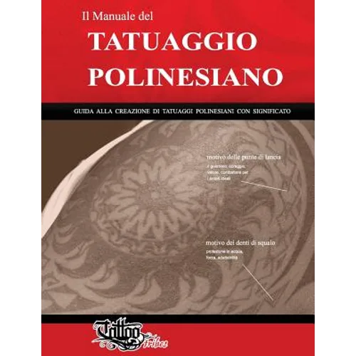 Il Manuale del TATUAGGIO POLINESIANO: Guida alla creazione di tatuaggi polinesiani con significato