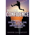 Building Confidence: Get Motivated, Overcome Social Fear, Be Assertive, and Empower Your Life For Success