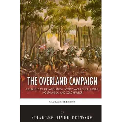 The Overland Campaign: The Battles of the Wilderness, Spotsylvania Court House, North Anna, and Cold Harbor