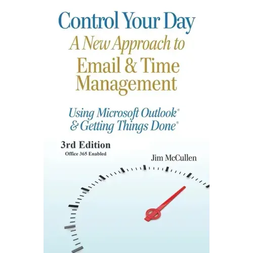 Control Your Day: A New Approach to Email and Time Management Using Microsoft(R) Outlook and the concepts of Getting Things Done(R)