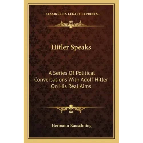Hitler Speaks: A Series Of Political Conversations With Adolf Hitler On His Real Aims