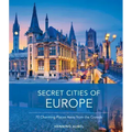 Secret Cities of Europe: 70 Charming Places Away from the Crowds