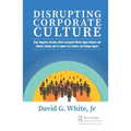 Disrupting Corporate Culture: How Cognitive Science Alters Accepted Beliefs About Culture and Culture Change and Its Impact on Leaders and Change Agen