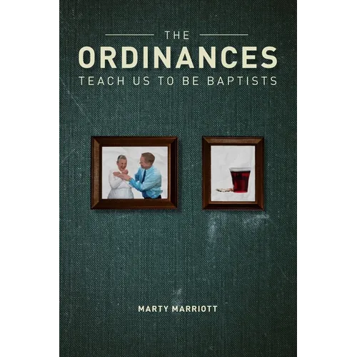 The Ordinances Teach Us to Be Baptists: The Ordinances Display the Gospel & Define Baptist Polity and Practice
