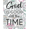 God Is Good All The Time Christian Faith Coloring Book: Devotional Coloring Book For Women, Coloring Pages With Inspirational Bible Verses To Calm The