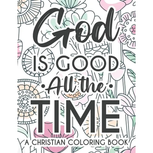 God Is Good All The Time Christian Faith Coloring Book: Devotional Coloring Book For Women, Coloring Pages With Inspirational Bible Verses To Calm The