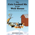 The Cats Locked Me in the Well House: Anecdotes and Memories from a Lifetime with Cats