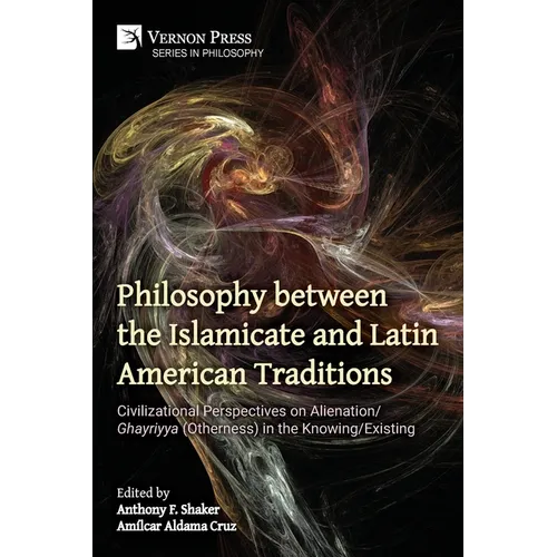 Philosophy between the Islamicate and Latin American Traditions: Civilizational Perspectives on Alienation/Ghayriyya (Otherness) in the Knowing/Existi