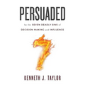 Persuaded: By The Seven Deadly Sins Of Decision Making And Influence