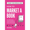Funny You Should Ask How to Market a Book: The HIlariously Detailed Guide to Book Marketing and Promotion