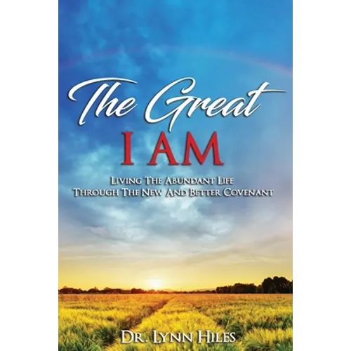 The Great I AM: Living The Abundant Life Through The New And Better Covenant