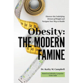 Obesity - The Modern Famine: Discover the Underlying Drivers of Weight and Navigate Your Way to Health