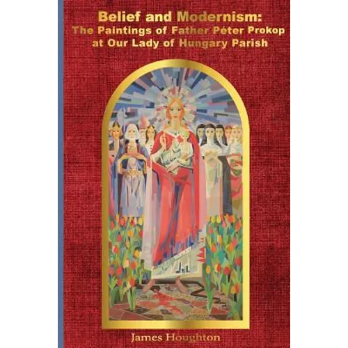 Belief and Modernism: The Paintings of Father Peter Prokop at Our Lady of Hungar