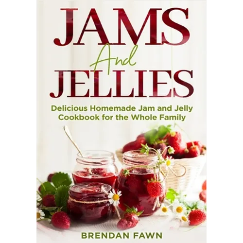 Jams and Jellies: Delicious Homemade Jam and Jelly Cookbook for the Whole Family