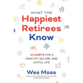 What the Happiest Retirees Know: 10 Habits for a Healthy, Secure, and Joyful Life