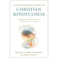 A Counselor's Guide to Christian Mindfulness: Engaging the Mind, Body, and Soul in Biblical Practices and Therapies
