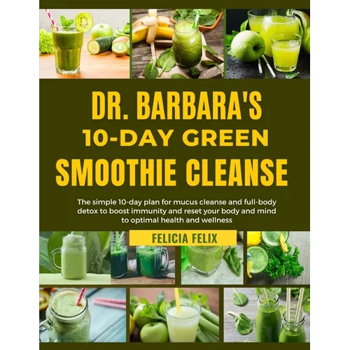 Dr. Barbara 10-Day Green Smoothie Cleanse: The simple 10-day plan for mucus and full- body detox to boost immunity and reset your body and mind for op