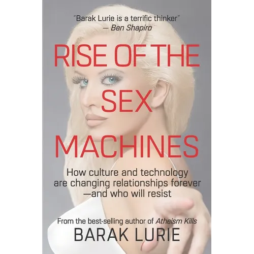 Rise Of The Sex Machines: How culture and technology are changing relationships forever-and who will resist