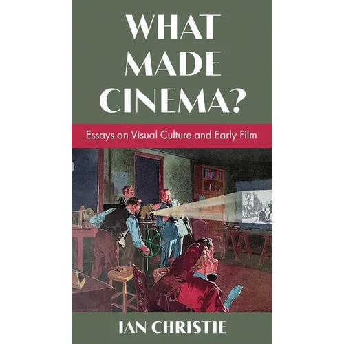 What Made Cinema? Essays on Visual Culture and Early Film