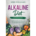 Alkaline Diet For Beginners: Understand pH, Eat Well, and Reclaim Your Health with 14-Day Detox Meal Plan