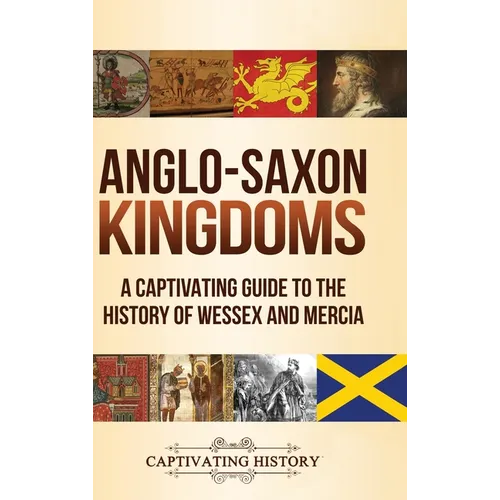 Anglo-Saxon Kingdoms: A Captivating Guide to the History of Wessex and Mercia