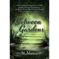 Between the Gardens: Embracing the Pruning Process of God Through Trials and Tribulations to Grow and Bloom Where You Are Planted