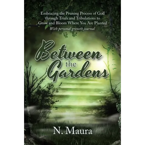 Between the Gardens: Embracing the Pruning Process of God Through Trials and Tribulations to Grow and Bloom Where You Are Planted - Paperback
