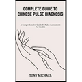 Complete Guide to Chinese Pulse Diagnosis: A Comprehensive Guide To Pulse Assessment For Health