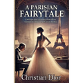 A Parisian Fairytale: A novel-like biography of Christian Dior, his artistic inspirations, and the sister who shaped his greatest creation (Fashion hi