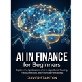 AI in Finance for Beginners: Explore the Applications of AI in Algorithmic Trading, Fraud Detection, and Financial Forecasting
