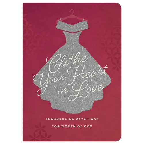 Clothe Your Heart in Love: Encouraging Devotions for a Woman of God