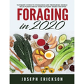Foraging in 2020: The Ultimate Guide to Foraging and Preparing Edible Wild Plants With Over 50 Plant Based Recipes