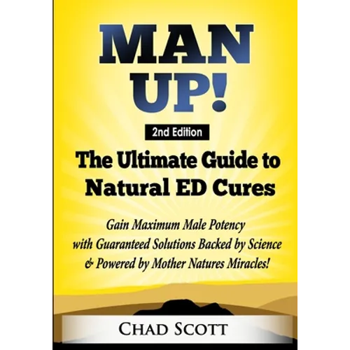 Man Up - The Ultimate Guide to Natural ED Cures: Gain Maximum Male Potency with Guaranteed Solutions Backed by Science & Powered by Mother Natures Mir
