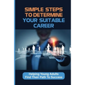 Simple Steps To Determine Your Suitable Career: Helping Young Adults Find Their Path To Success: What To Do When My Son Doesnt Want To Work