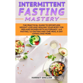 Intermittent Fasting Mastery: The Practical Guide to Effortless Weight Loss and Healing Your Body for Men and Women with Autophagy, 16:8 Fasting, 5:2