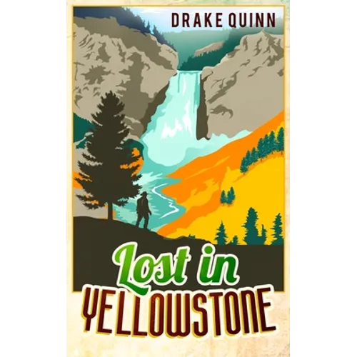Lost in Yellowstone: The Extraordinary True Adventure Story of Truman Everts and his Courage, Endurance and Survival in the Wilderness