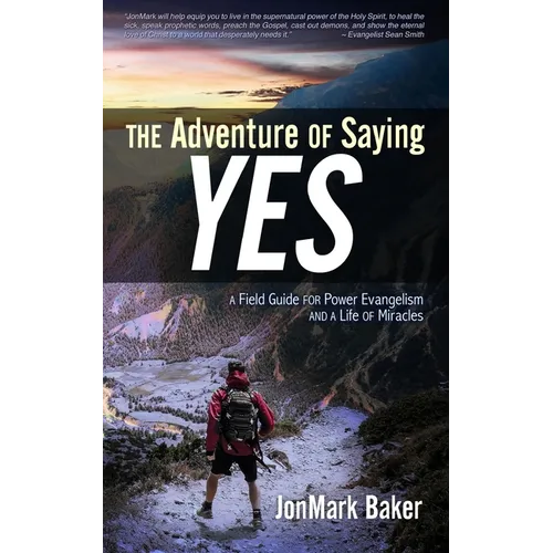 The Adventure of Saying YES: A Field Guide for Power Evangelism and a Life of Miracles