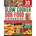 Slow Cooker Dog Food Cookbook: The Complete Guide to Nourishing Your Four Legged Friend with Vet-Approved Homemade Healthy Recipes, Including a 30-Da