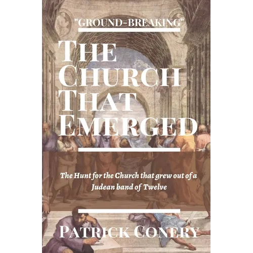 The Church That Emerged: The Hunt for the Church that grew out of a Judean band of Twelve