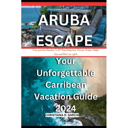 Aruba Escape: Your Unforgettable Carribean Vacation Guide 2024: From prinstine Beach To Off Road Adventure: Discover Aruba's Hidden