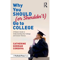 Why You Should (or Shouldn't) Go to College: A Modern Guide for Understanding Your College and Career Choices